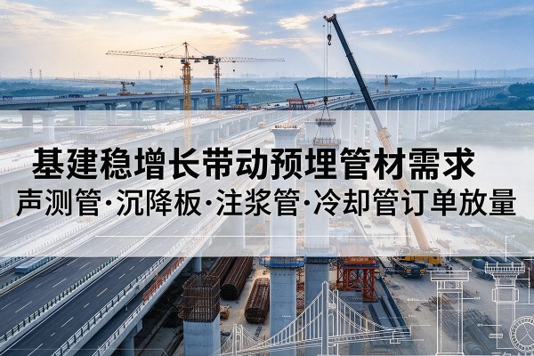 玉田基建稳增长带动预埋监测管材需求，声测管、沉降板、注浆管订单持续放量