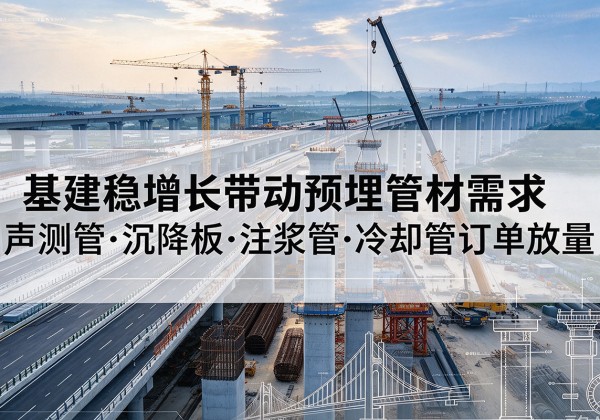 玉田基建稳增长带动预埋监测管材需求，声测管、沉降板、注浆管订单持续放量